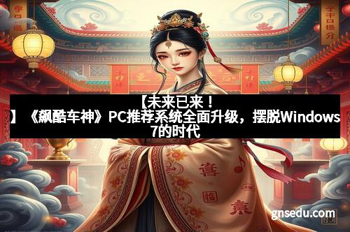 【未来已来!】《飙酷车神》PC推荐系统全面升级,摆脱Windows7的时代